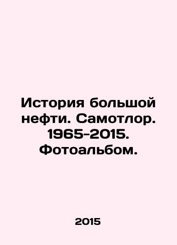 Istoriya bolshoy nefti. Samotlor. 1965-2015. Fotoalbom./History of Big Oil. Samotlor. 1965-2015. Photo album. In Russian - landofmagazines.com