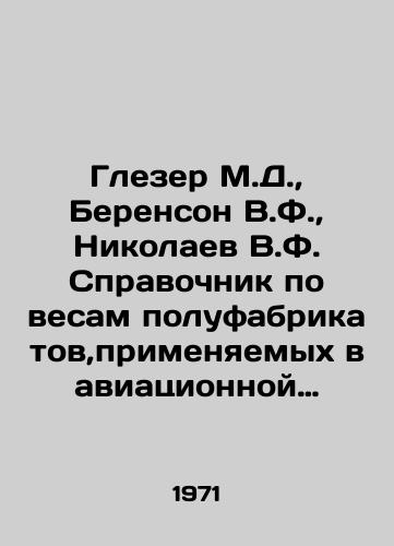 Glezer M.D.,  Berenson V.F.,  Nikolaev V.F. Spravochnik po vesam polufabrikatov,primenyaemykh v aviatsionnoy promyshlennosti./Glaeser M.D.,  Berenson V.F.,  Nikolaev V.F. Reference book on scales of semi-finished products used in the aviation industry. In Russian - landofmagazines.com