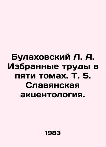 Bulakhovskiy L. A. Izbrannye trudy v pyati tomakh. T. 5. Slavyanskaya aktsentologiya./Bulakhovsky L. A. Selected works in five volumes, Vol. 5. Slavic accentology. In Russian - landofmagazines.com