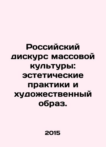 Rossiyskiy diskurs massovoy kultury: esteticheskie praktiki i khudozhestvennyy obraz./Russian Discourse of Mass Culture: Aesthetic Practices and Artistic Image. In Russian - landofmagazines.com