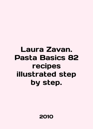 Laura Zavan. Pasta Basics 82 recipes illustrated step by step./Laura Zavan. Pasta Basics 82 recipes illustrated step by step. In English - landofmagazines.com