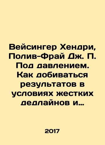 Veysinger Khendri, Poliv-Fray Dzh. P. Pod davleniem. Kak dobivatsya rezultatov v usloviyakh zhestkikh dedlaynov i neopredelennosti./Weisinger Hendry, Polive-Fry J.P. Under Pressure: How to Get Results in Hard Deadlines and Uncertainty. In Russian - landofmagazines.com