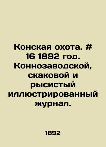 Konskaya okhota. # 16 1892 god. Konnozavodskoy, skakovoy i rysistyy illyustrirovannyy zhurnal./Horse Hunting. # 16 1892. Horse, racehorse and trot illustrated magazine. In Russian - landofmagazines.com