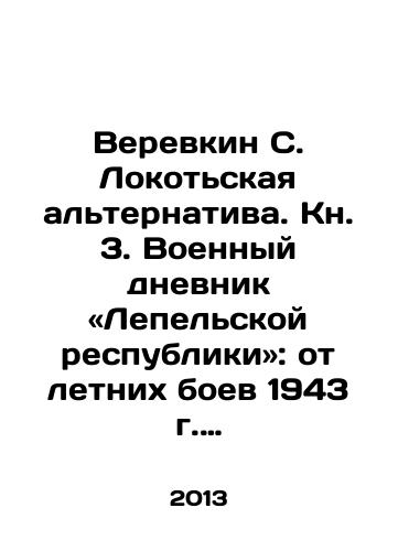 Verevkin S. Lokotskaya alternativa. Kn. 3. Voennyy dnevnik «Lepelskoy respubliki»: ot letnikh boev 1943 g. do fevralskikh 1944 g./Verevkin S. Lokotskaya alternative. Book 3. The war diary of the Lepel Republic: from the summer battles of 1943 to the February 1944 In Russian - landofmagazines.com