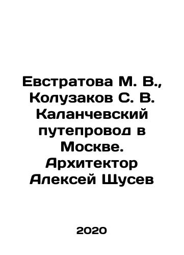 Evstratova M. V.,  Koluzakov S. V. Kalanchevskiy puteprovod v Moskve. Arkhitektor Aleksey Shchusev/Evstratova M. V.,  Koluzakov S. V. Kalanchevsky overpass in Moscow. Architect Alexey Shchusev In Russian - landofmagazines.com