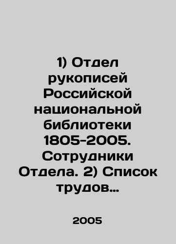1) Otdel rukopisey Rossiyskoy natsionalnoy biblioteki 1805-2005. Sotrudniki Otdela. 2) Spisok trudov sotrudnikov Otdela rukopisey Rossiyskoy natsionalnoy biblioteki 1990-2004./1) Department of Manuscripts of the Russian National Library 1805-2005. Staff of the Department. 2) List of works of staff of the Manuscripts Department of the Russian National Library 1990-2004. In Russian - landofmagazines.com