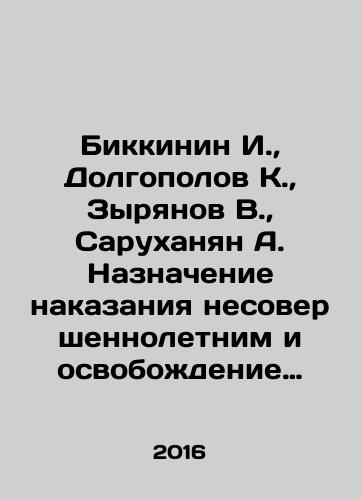 Bikkinin I.,  Dolgopolov K.,  Zyryanov V.,  Sarukhanyan A. Naznachenie nakazaniya nesovershennoletnim i osvobozhdenie ot nego: teoreticheskie, zakonotvorcheskie i pravoprimenitelnye aspekty./Bikkinin I.,  Dolgopolov K.,  Zyryanov V.,  Sarukhanian A. Sentencing and exemption from punishment of minors: theoretical, legislative and law enforcement aspects. In Russian - landofmagazines.com