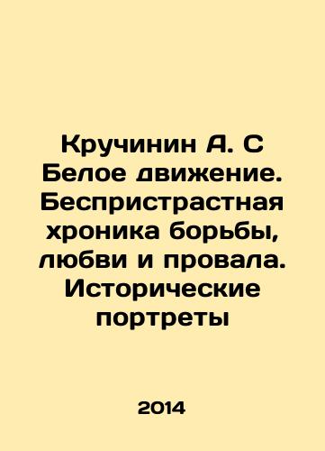 Kruchinin A. S Beloe dvizhenie. Bespristrastnaya khronika borby, lyubvi i provala. Istoricheskie portrety/Kruchinin A. S The White Movement. An impartial chronicle of struggle, love and failure. Historical Portraits In Russian - landofmagazines.com