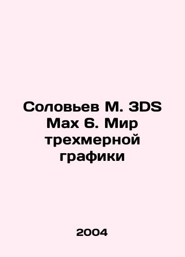 Solovev M. 3DS Max 6. Mir trekhmernoy grafiki/Solovyov M. 3DS Max 6. The World of Three-Dimensional Graphics In Russian - landofmagazines.com
