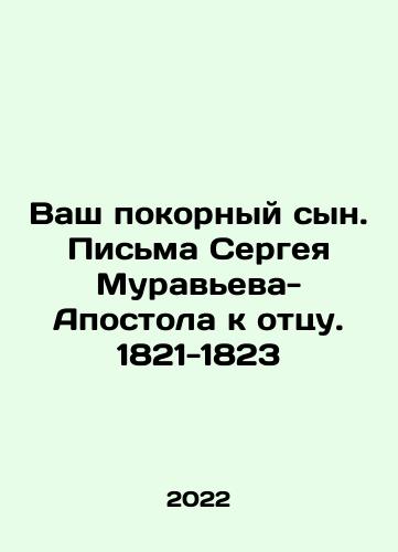 Vash pokornyy syn. Pisma Sergeya Muraveva-Apostola k ottsu. 1821-1823/Your obedient son. Sergei Muravyev-Apostle letters to his father. 1821-1823 In Russian - landofmagazines.com