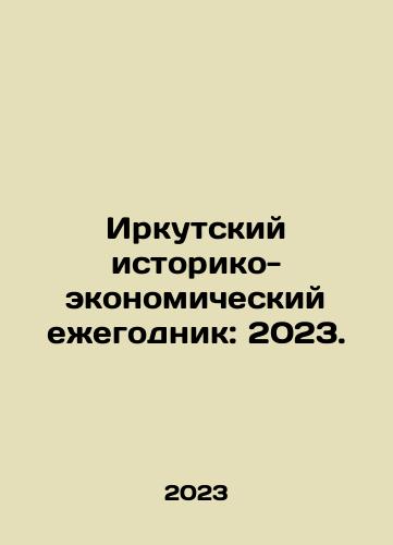 Irkutskiy istoriko-ekonomicheskiy ezhegodnik: 2023./Irkutsk Historical and Economic Yearbook 2023. In Russian - landofmagazines.com
