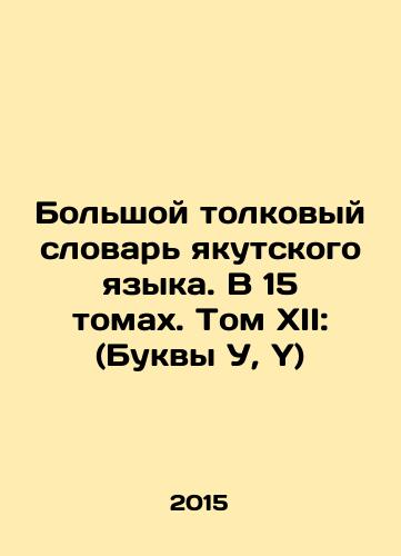 Bolshoy tolkovyy slovar yakutskogo yazyka. V 15 tomakh. Tom XII: (Bukvy U, Y)/Great Yakut Language Dictionary. In 15 volumes. Volume XII: (Letters U, Y) In Russian - landofmagazines.com