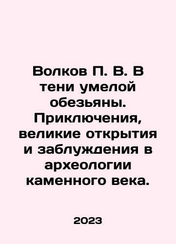 Volkov P. V. V teni umeloy obezyany. Priklyucheniya, velikie otkrytiya i zabluzhdeniya v arkheologii kamennogo veka./Volkov P. V. In the shadow of a skilled ape. Adventures, great discoveries and delusions in Stone Age archaeology. In Russian - landofmagazines.com