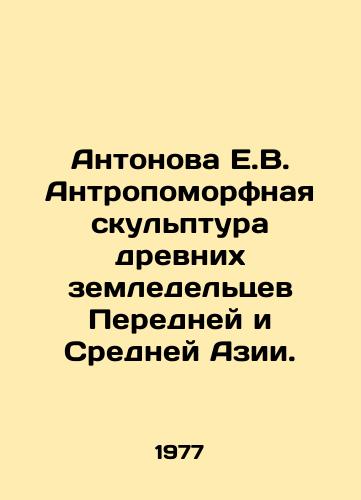 Antonova E.V. Antropomorfnaya skulptura drevnikh zemledeltsev Peredney i Sredney Azii./Antonova E.V. Anthropomorphic Sculpture of Ancient Farmers of Western and Central Asia. In Russian - landofmagazines.com