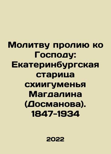 Molitvu proliyu ko Gospodu: Ekaterinburgskaya staritsa skhiigumenya Magdalina (Dosmanova). 1847-1934/I will shed a prayer to the Lord: Ekaterinburg old woman, Abbot Magdalina (Dosmanova). 1847-1934 In Russian - landofmagazines.com