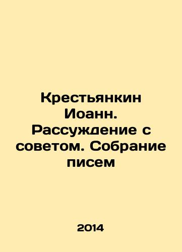 Krestyankin Ioann. Rassuzhdenie s sovetom. Sobranie pisem/John the Peasant. Reason with the Council. A collection of letters In Russian - landofmagazines.com