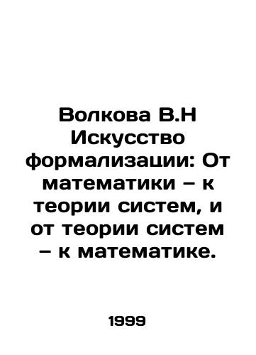 Volkova V.N Iskusstvo formalizatsii: Ot matematiki — k teorii sistem, i ot teorii sistem — k matematike./Volkova V.N The Art of Formalization: From Mathematics to Systems Theory, and from Systems Theory to Mathematics. In Russian - landofmagazines.com