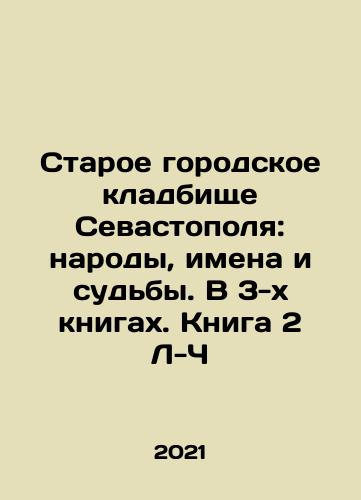 Staroe gorodskoe kladbishche Sevastopolya: narody, imena i sudby. V 3-kh knigakh. Kniga 2 L-Ch/Sevastopols Old City Cemetery: Peoples, Names and Fates. In 3 Books. Book 2 L-C In Russian - landofmagazines.com