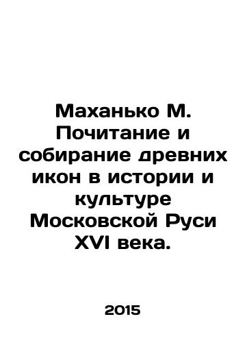 Makhanko M. Pochitanie i sobiranie drevnikh ikon v istorii i kulture Moskovskoy Rusi XVI veka./Makhanko M. Veneration and collection of ancient icons in the history and culture of sixteenth-century Moscow Rus. In Russian - landofmagazines.com