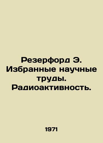 Rezerford E. Izbrannye nauchnye trudy. Radioaktivnost./Rutherford E. Selected papers. Radioactivity. In Russian - landofmagazines.com