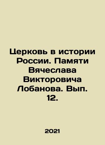 Tserkov v istorii Rossii. Pamyati Vyacheslava Viktorovicha Lobanova. Vyp. 12./The Church in the History of Russia. In Memory of Vyacheslav Viktorovich Lobanov. Volume 12. In Russian - landofmagazines.com