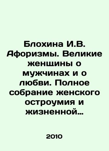 Blokhina I.V. Aforizmy. Velikie zhenshchiny o muzhchinakh i o lyubvi. Polnoe sobranie zhenskogo ostroumiya i zhiznennoy mudrosti./Blokhina I.V. Aphorisms. Great women about men and love. Complete collection of female wit and life wisdom. In Russian - landofmagazines.com