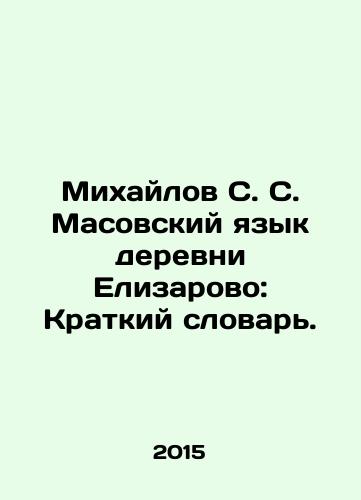 Mikhaylov S. S. Masovskiy yazyk derevni Elizarovo: Kratkiy slovar./Mikhailov S. S. Masovsky language of Elizarovo village: Short Dictionary. In Russian - landofmagazines.com
