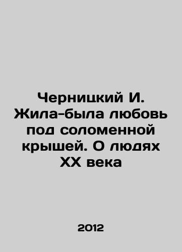 Chernitskiy I. Zhila-byla lyubov pod solomennoy kryshey. O lyudyakh XX veka/Chernitsky I. There was love under the thatched roof. About the people of the twentieth century In Russian - landofmagazines.com