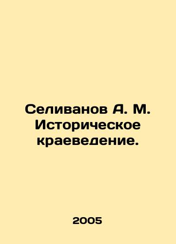Selivanov A. M. Istoricheskoe kraevedenie./Selivanov A. M. Historical Local History. In Russian - landofmagazines.com