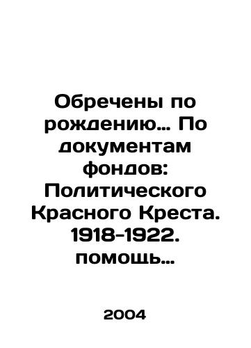 Obrecheny po rozhdeniyu… Po dokumentam fondov: Politicheskogo Krasnogo Kresta. 1918-1922. pomoshch politzaklyuchennym. 1922-1937./condemned by birth According to the documents of the foundations: the Political Red Cross. 1918-1922 In Russian - landofmagazines.com