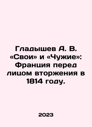 Gladyshev A. V. «Svoi» i «Chuzhie»: Frantsiya pered litsom vtorzheniya v 1814 godu./Gladyshev A. V. and Strangers: France Faced with Invasion in 1814. In Russian - landofmagazines.com