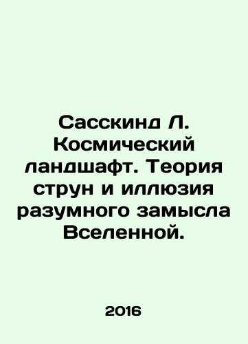 Sasskind L. Kosmicheskiy landshaft. Teoriya strun i illyuziya razumnogo zamysla Vselennoy./Suskind L. Cosmic Landscape: String Theory and the Illusion of the Universes Reasonable Design. In Russian - landofmagazines.com