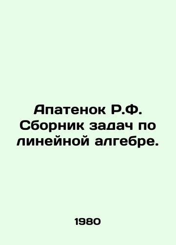 Apatenok R.F. Sbornik zadach po lineynoy algebre./Apatenok R.F. Compendium of Linear Algebra Problems. In Russian - landofmagazines.com