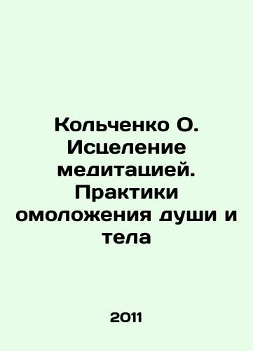 Kolchenko O. Istselenie meditatsiey. Praktiki omolozheniya dushi i tela/Kolchenko O. Healing with Meditation. Practices of Rejuvenation of Body and Soul In Russian - landofmagazines.com