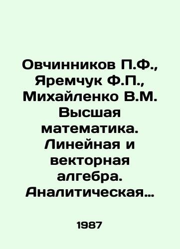 Ovchinnikov P.F., Yaremchuk F.P., Mikhaylenko V.M. Vysshaya matematika. Lineynaya i vektornaya algebra. Analiticheskaya geometriya. Vvedenie v matematicheskiy analiz. Differentsialnoe i integralnoe ischislenie./Ovchinnikov P.F., Yaremchuk F.P., Mikhailenko V.M. Higher mathematics. Linear and vector algebra. Analytical geometry. Introduction to mathematical analysis. Differential and integral calculus. In Russian - landofmagazines.com
