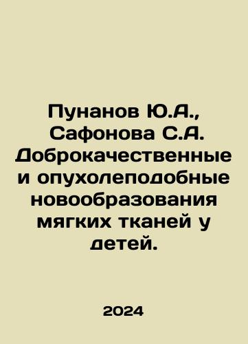 Punanov Yu.A.,   Safonova S.A. Dobrokachestvennye i opukholepodobnye novoobrazovaniya myagkikh tkaney u detey./Yu.A. Punanov, S.A. Safonova Benign and tumor-like soft tissue tumors in children. In Russian - landofmagazines.com