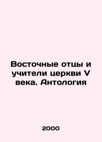 Vostochnye ottsy i uchiteli tserkvi V veka. Antologiya/The Eastern Fathers and Teachers of the Church of the 5th Century. Anthology In Russian - landofmagazines.com