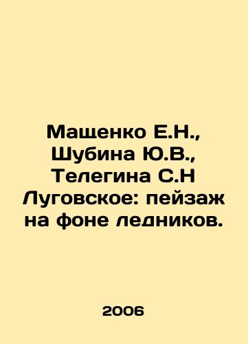 Mashchenko E.N.,  Shubina Yu.V.,  Telegina S.N Lugovskoe: peyzazh na fone lednikov./Mashchenko E.N.,  Shubina Yu.V.,  Telegina S.N Lugovskoye: landscape against the backdrop of glaciers. In Russian - landofmagazines.com