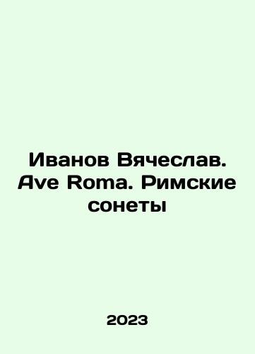 Ivanov Vyacheslav. Ave Roma. Rimskie sonety/Ivanov Vyacheslav. Ave Roma. Roman Sonnets In Russian - landofmagazines.com