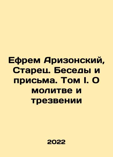 Efrem Arizonskiy, Starets. Besedy i prisma. Tom I. O molitve i trezvenii/Ephraim of Arizona, Elder. Conversations and Reception. Volume I. On Prayer and Sober In Russian - landofmagazines.com