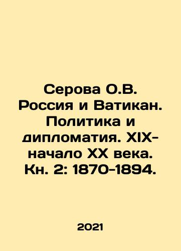 Serova O.V. Rossiya i Vatikan. Politika i diplomatiya. XIX-nachalo XX veka. Kn. 2: 1870-1894./Serova O.V. Russia and the Vatican. Politics and Diplomacy. XIX-early XX century. Book 2: 1870-1894. In Russian - landofmagazines.com