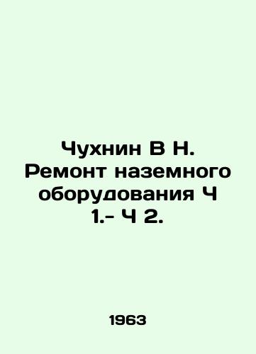 Chukhnin V N. Remont nazemnogo oborudovaniya Ch 1.- Ch 2./Chukhnin V N. Repair of ground equipment Part 1.- Part 2. In Russian - landofmagazines.com