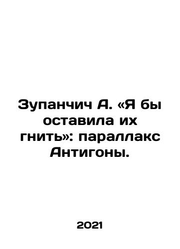 Zupanchich A. «Ya by ostavila ikh gnit»: parallaks Antigony./ Zupancic A. I would leave them to rot: Antigone parallax. In Russian - landofmagazines.com