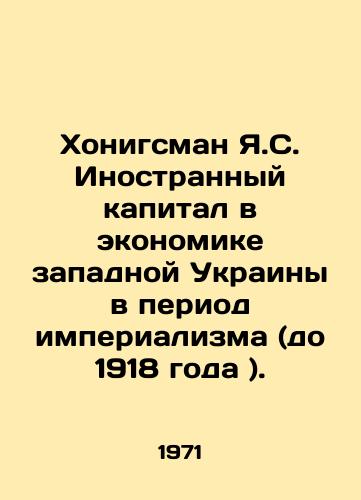 Khonigsman Ya.S. Inostrannyy kapital v ekonomike zapadnoy Ukrainy v period imperializma (do 1918 goda )./Honigsman Y.S. Foreign Capital in the Economy of Western Ukraine in the Period of Imperialism (Before 1918). In Ukrainian - landofmagazines.com