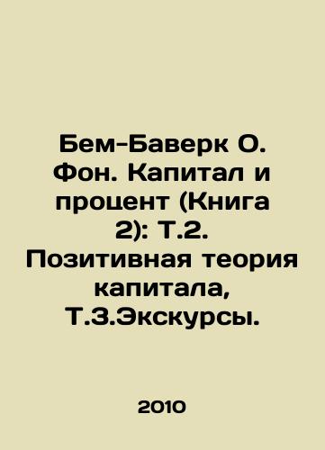 Bem-Baverk O. Fon. Kapital i protsent (Kniga 2): T.2. Pozitivnaya teoriya kapitala, T.3.Ekskursy./Bem-Baverk O. Background. Capital and Interest (Book 2): T.2. Positive Theory of Capital, T.3.Excursion. In Russian - landofmagazines.com