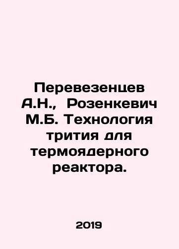 Perevezentsev A.N.,  Rozenkevich M.B. Tekhnologiya tritiya dlya termoyadernogo reaktora./Perevetsev A.N.,  Rosenkevich M.B. Tritium technology for a fusion reactor. In Russian - landofmagazines.com