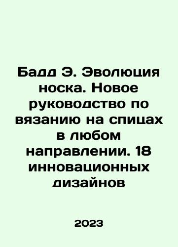 Badd E. Evolyutsiya noska. Novoe rukovodstvo po vyazaniyu na spitsakh v lyubom napravlenii. 18 innovatsionnykh dizaynov/Budd E. The Evolution of the Sock. A New Guide to Knitting on Spots in Any Way. 18 Innovative Designs In Russian - landofmagazines.com