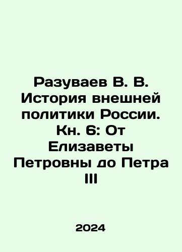 Razuvaev V. V. Istoriya vneshney politiki Rossii. Kn. 6: Ot Elizavety Petrovny do Petra III/Razuvaev V. V. History of Russias Foreign Policy. Book 6: From Elizabeth Petrovna to Peter III In Russian - landofmagazines.com