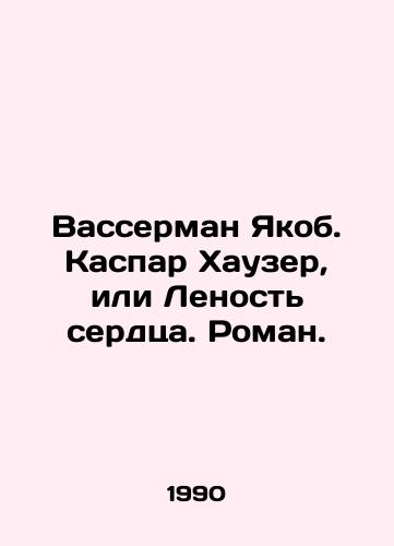 Vasserman Yakob. Kaspar Khauzer, ili Lenost serdtsa. Roman./Wasserman Jacob. Caspar Hauser, or Ladyness of the Heart. Roman. In Russian - landofmagazines.com