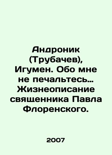 Andronik (Trubachev), Igumen. Obo mne ne pechaltes… Zhizneopisanie svyashchennika Pavla Florenskogo./Andronik (Trubachev), Abbot. Dont be sad about me. In Russian - landofmagazines.com
